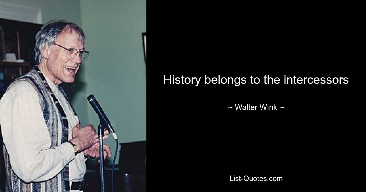 History belongs to the intercessors — © Walter Wink