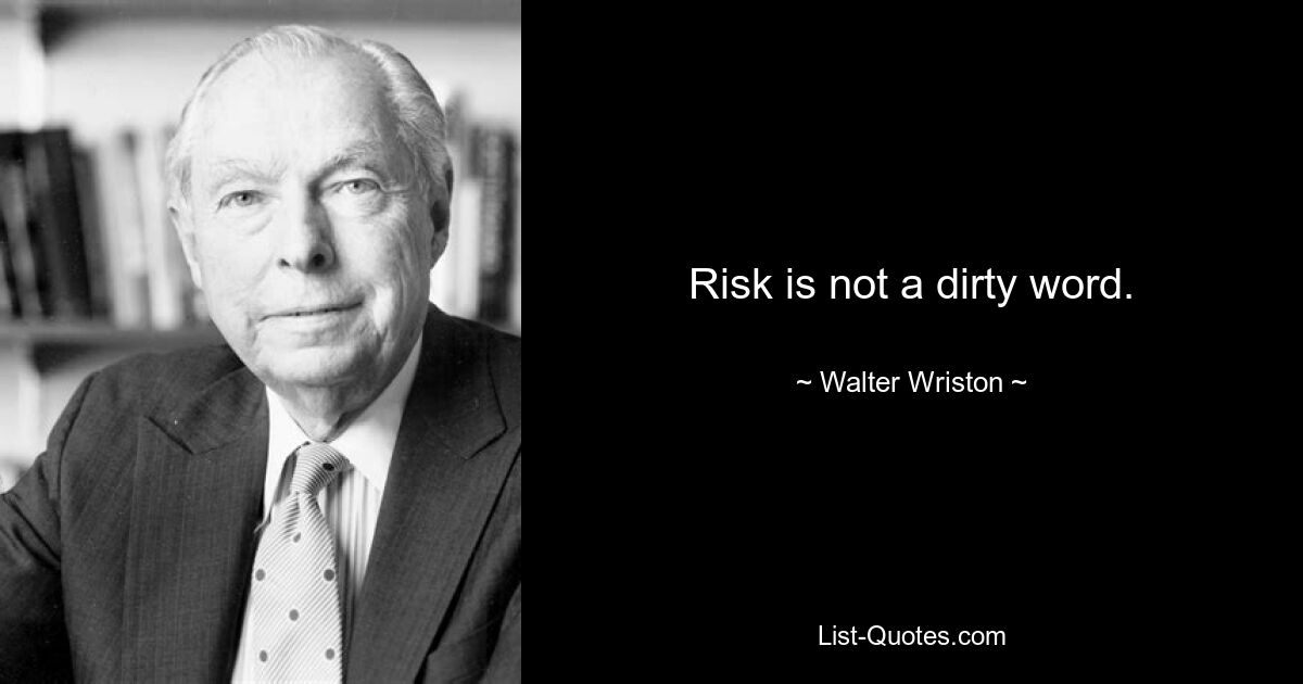 Risk is not a dirty word. — © Walter Wriston