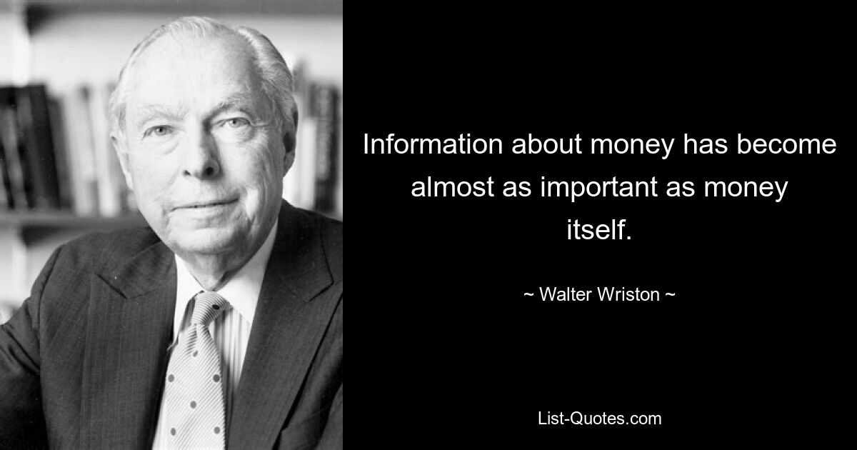 Information about money has become almost as important as money itself. — © Walter Wriston