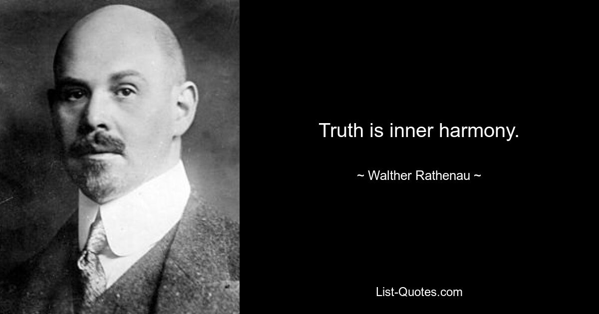 Truth is inner harmony. — © Walther Rathenau