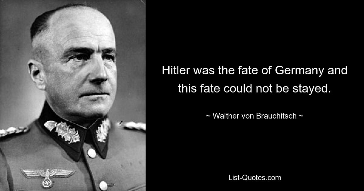 Hitler was the fate of Germany and this fate could not be stayed. — © Walther von Brauchitsch