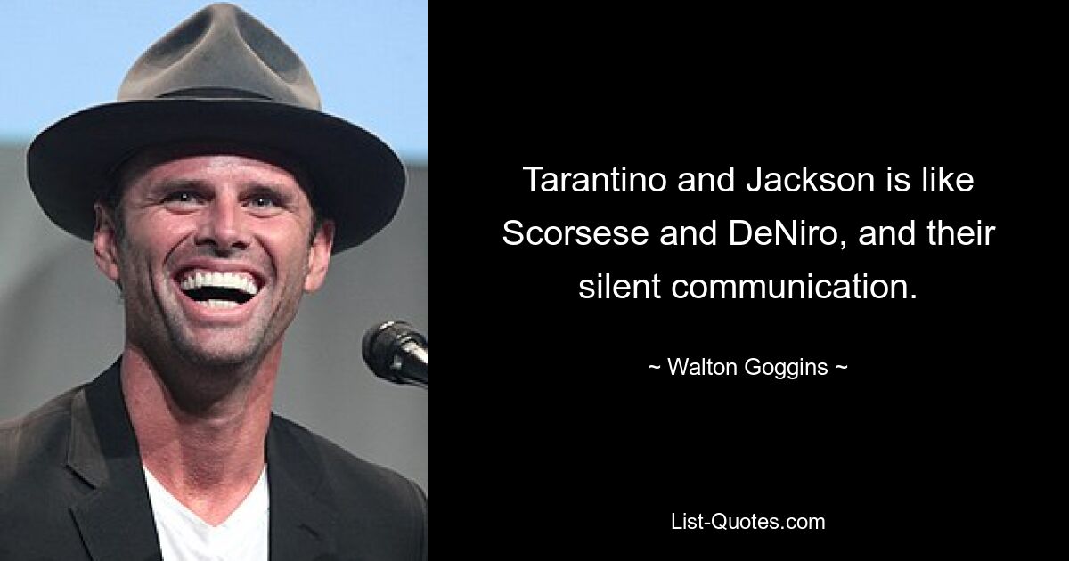 Tarantino and Jackson is like Scorsese and DeNiro, and their silent communication. — © Walton Goggins