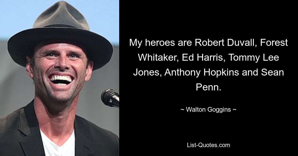 My heroes are Robert Duvall, Forest Whitaker, Ed Harris, Tommy Lee Jones, Anthony Hopkins and Sean Penn. — © Walton Goggins