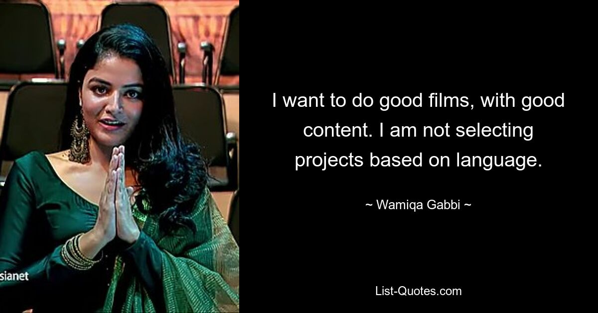 I want to do good films, with good content. I am not selecting projects based on language. — © Wamiqa Gabbi