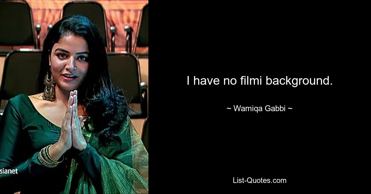 I have no filmi background. — © Wamiqa Gabbi