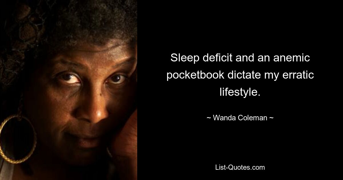 Sleep deficit and an anemic pocketbook dictate my erratic lifestyle. — © Wanda Coleman