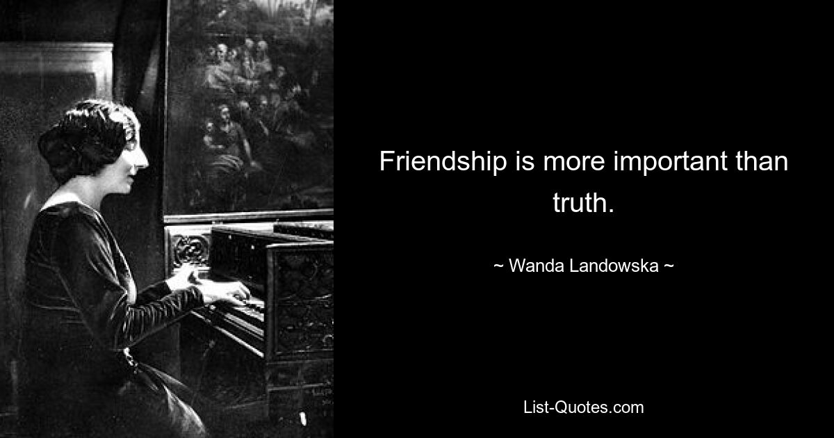 Friendship is more important than truth. — © Wanda Landowska