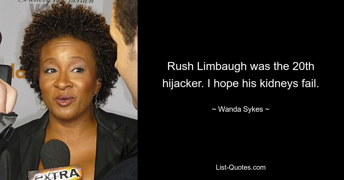 Rush Limbaugh was the 20th hijacker. I hope his kidneys fail. — © Wanda Sykes