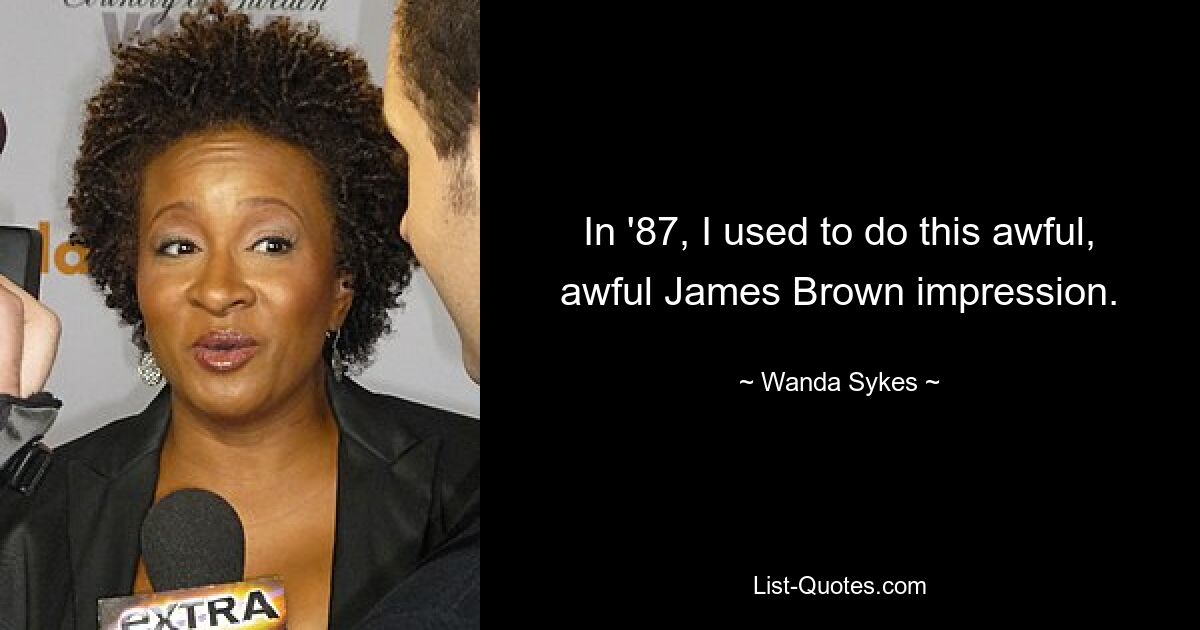 In '87, I used to do this awful, awful James Brown impression. — © Wanda Sykes