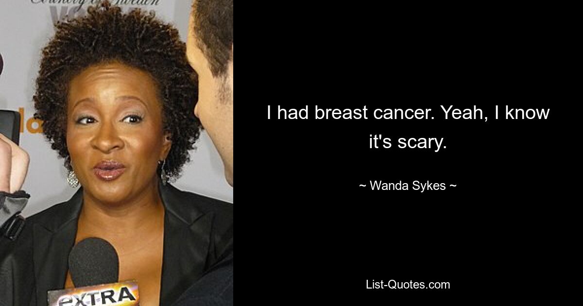 I had breast cancer. Yeah, I know it's scary. — © Wanda Sykes