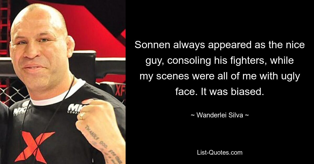 Sonnen always appeared as the nice guy, consoling his fighters, while my scenes were all of me with ugly face. It was biased. — © Wanderlei Silva