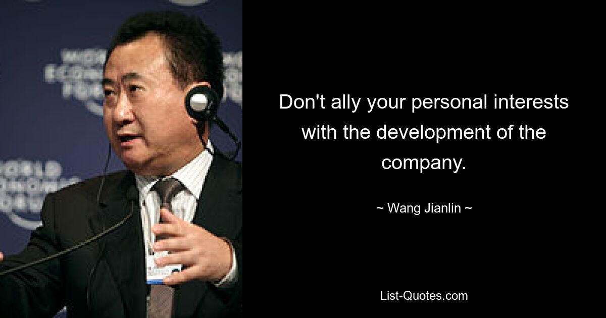 Don't ally your personal interests with the development of the company. — © Wang Jianlin