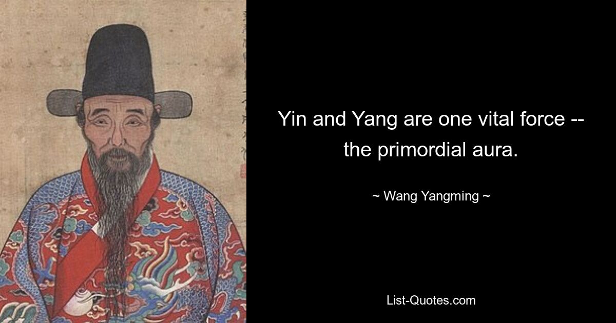 Yin and Yang are one vital force -- the primordial aura. — © Wang Yangming