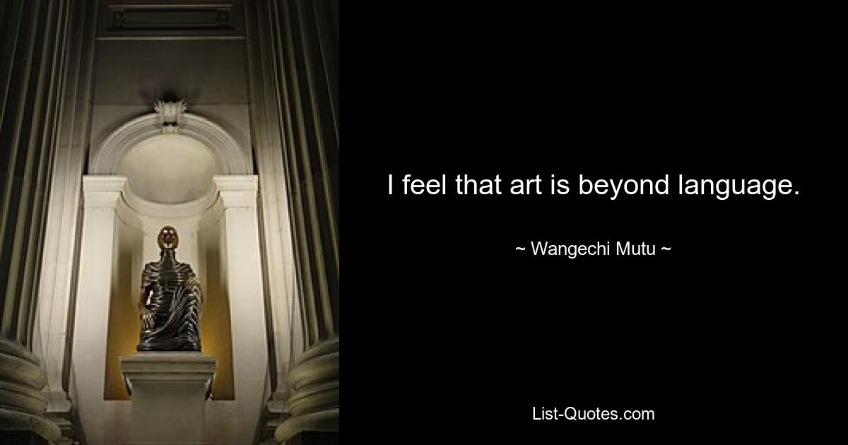 I feel that art is beyond language. — © Wangechi Mutu