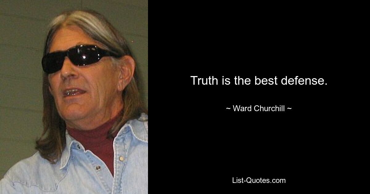 Truth is the best defense. — © Ward Churchill