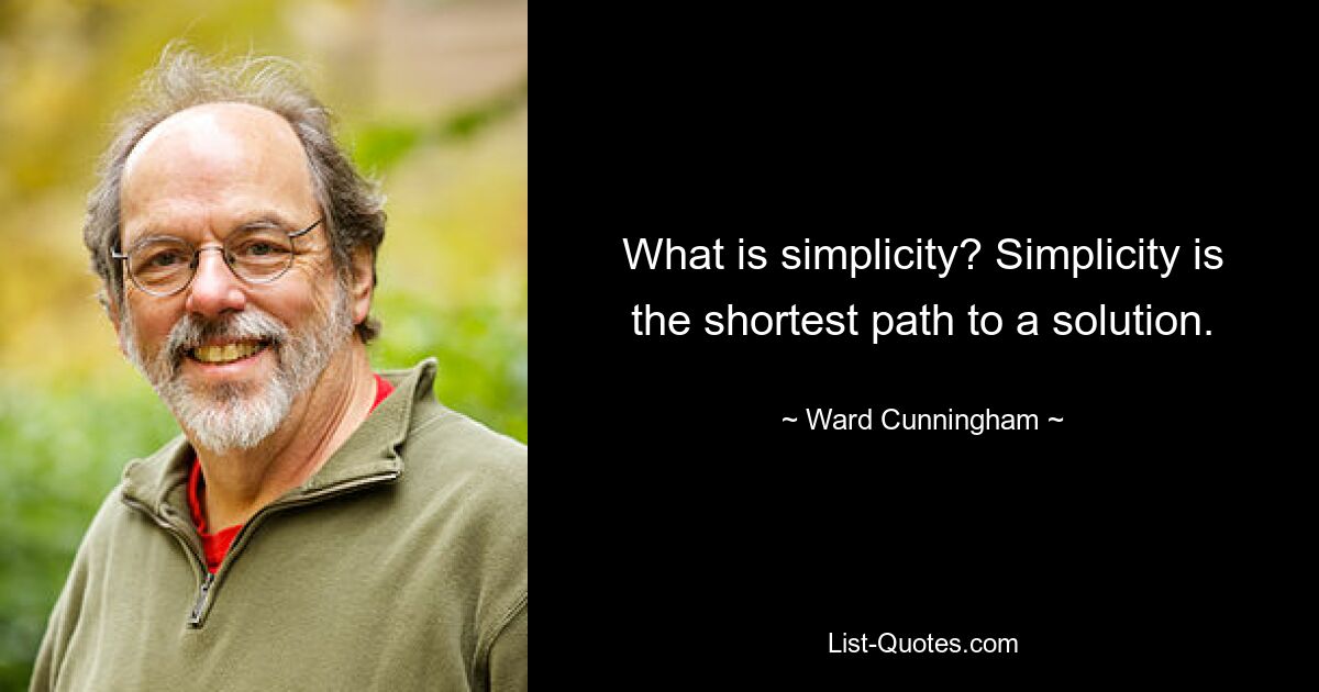 What is simplicity? Simplicity is the shortest path to a solution. — © Ward Cunningham