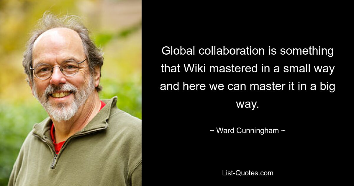 Global collaboration is something that Wiki mastered in a small way and here we can master it in a big way. — © Ward Cunningham