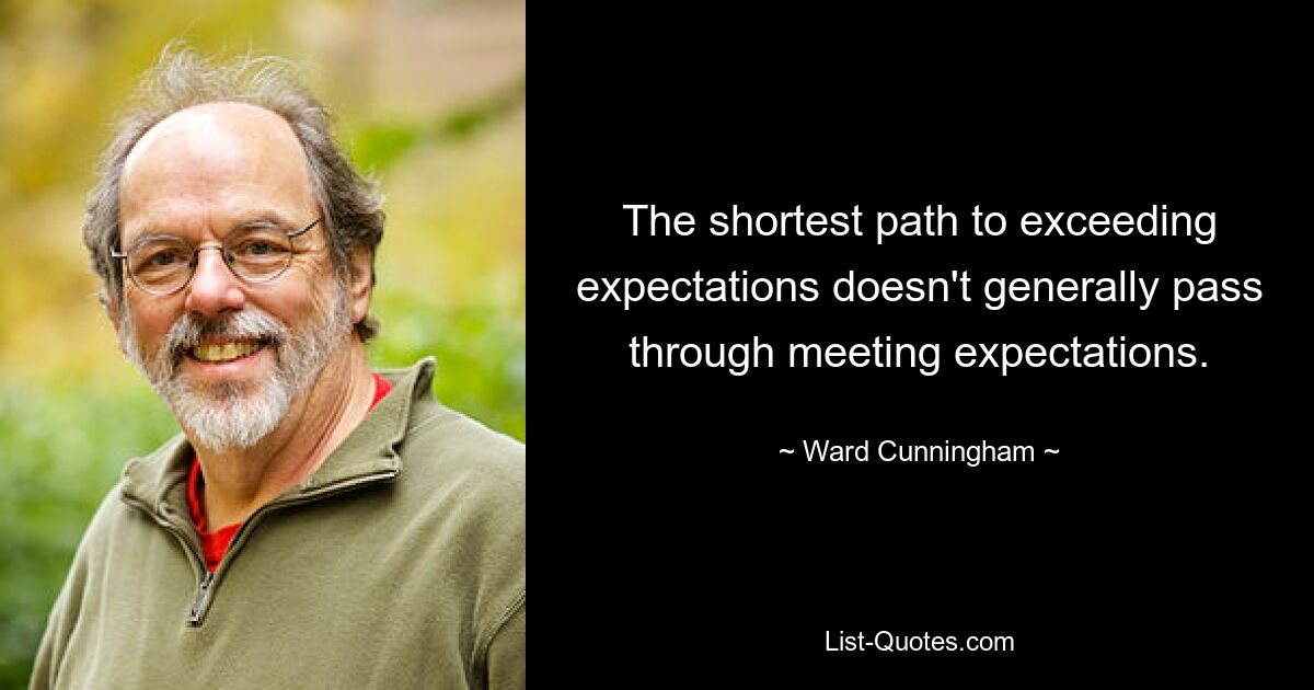 The shortest path to exceeding expectations doesn't generally pass through meeting expectations. — © Ward Cunningham