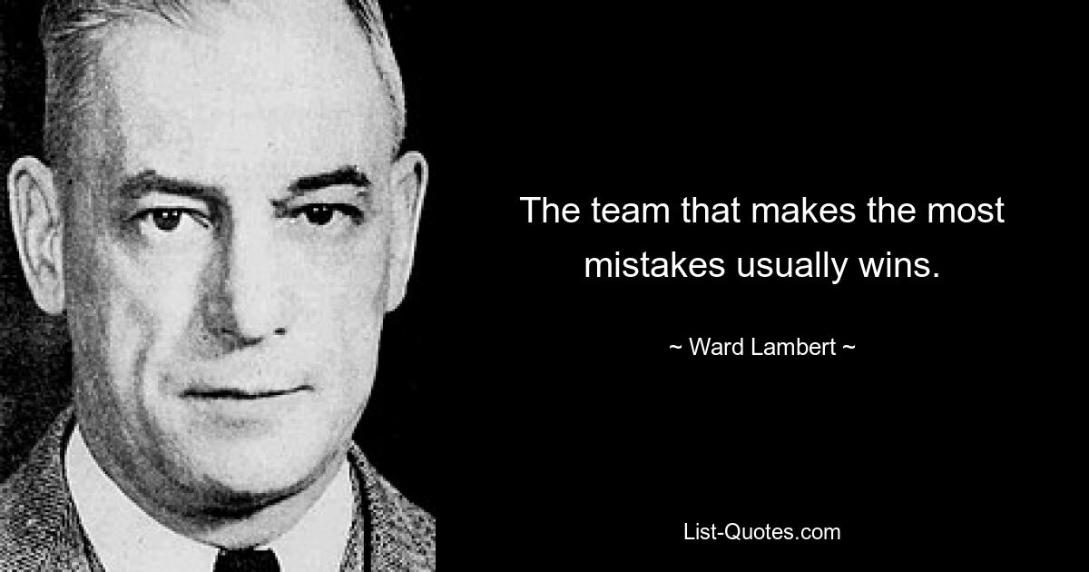 The team that makes the most mistakes usually wins. — © Ward Lambert