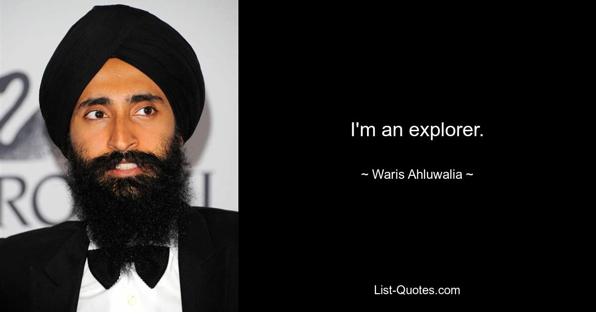 I'm an explorer. — © Waris Ahluwalia