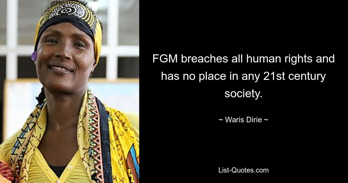 FGM breaches all human rights and has no place in any 21st century society. — © Waris Dirie