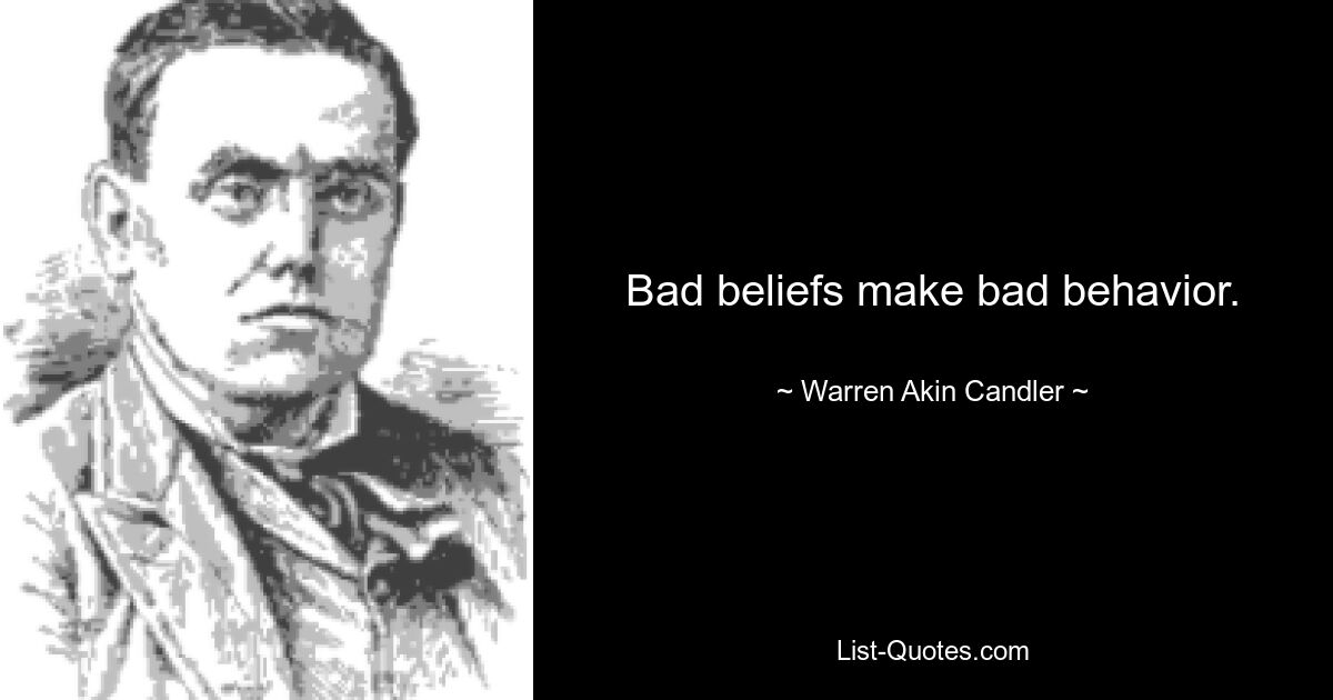 Bad beliefs make bad behavior. — © Warren Akin Candler