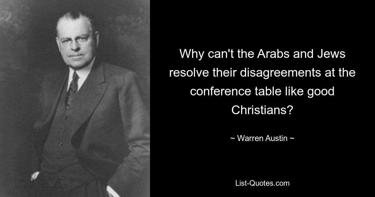 Why can't the Arabs and Jews resolve their disagreements at the conference table like good Christians? — © Warren Austin