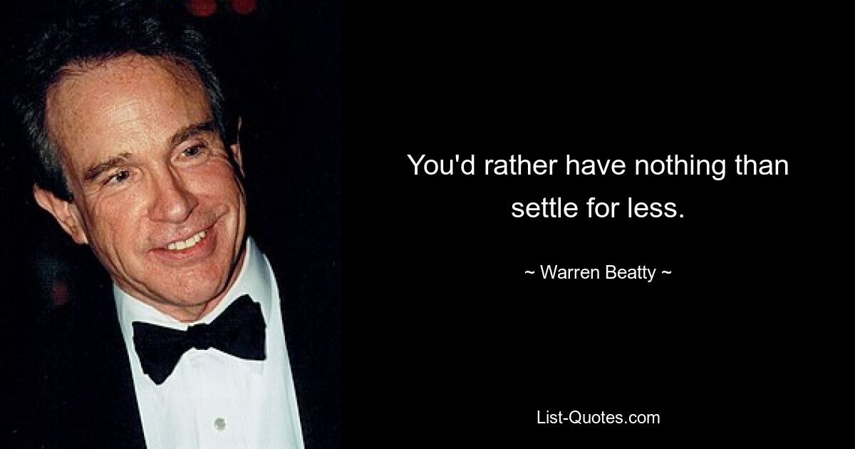 You'd rather have nothing than settle for less. — © Warren Beatty