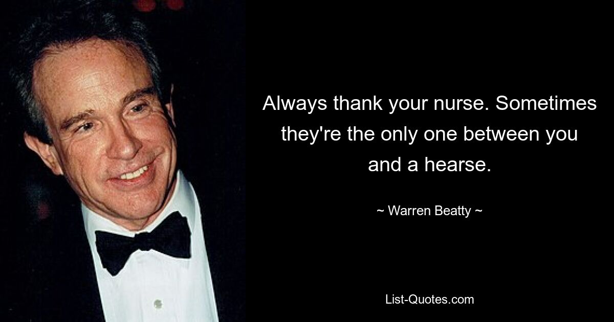 Bedanken Sie sich immer bei Ihrer Krankenschwester. Manchmal sind sie die einzigen zwischen Ihnen und einem Leichenwagen. — © Warren Beatty 