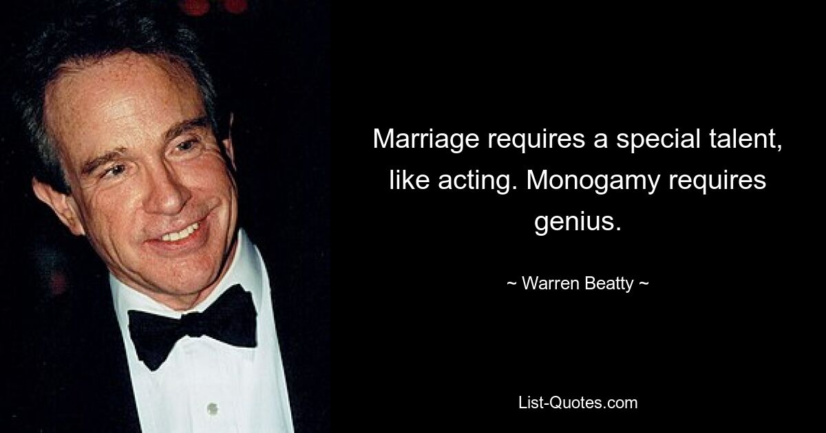 Marriage requires a special talent, like acting. Monogamy requires genius. — © Warren Beatty