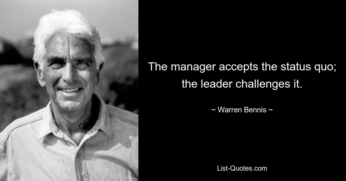 The manager accepts the status quo; the leader challenges it. — © Warren Bennis