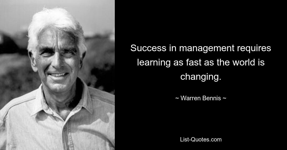 Success in management requires learning as fast as the world is changing. — © Warren Bennis