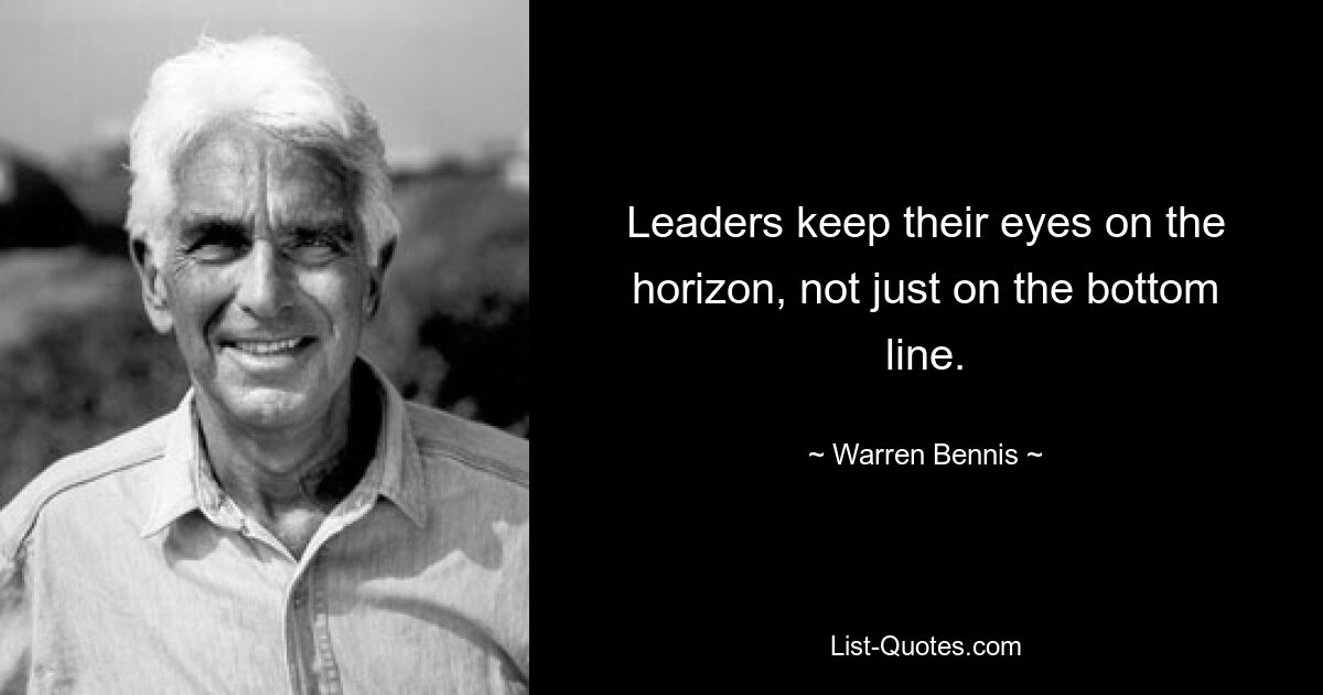 Leaders keep their eyes on the horizon, not just on the bottom line. — © Warren Bennis