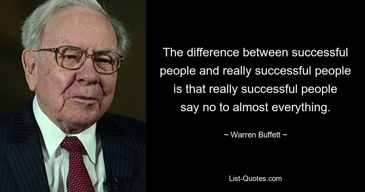 Der Unterschied zwischen erfolgreichen und wirklich erfolgreichen Menschen besteht darin, dass wirklich erfolgreiche Menschen zu fast allem Nein sagen. — © Warren Buffett 