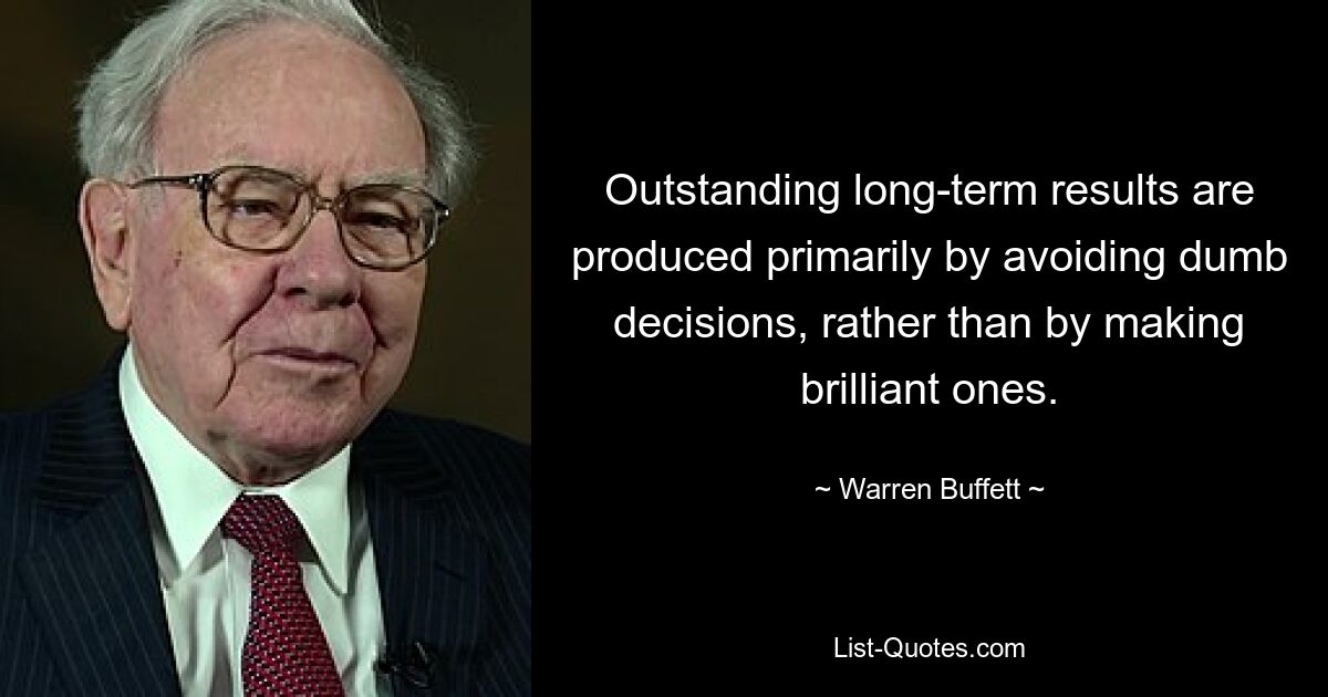 Outstanding long-term results are produced primarily by avoiding dumb decisions, rather than by making brilliant ones. — © Warren Buffett