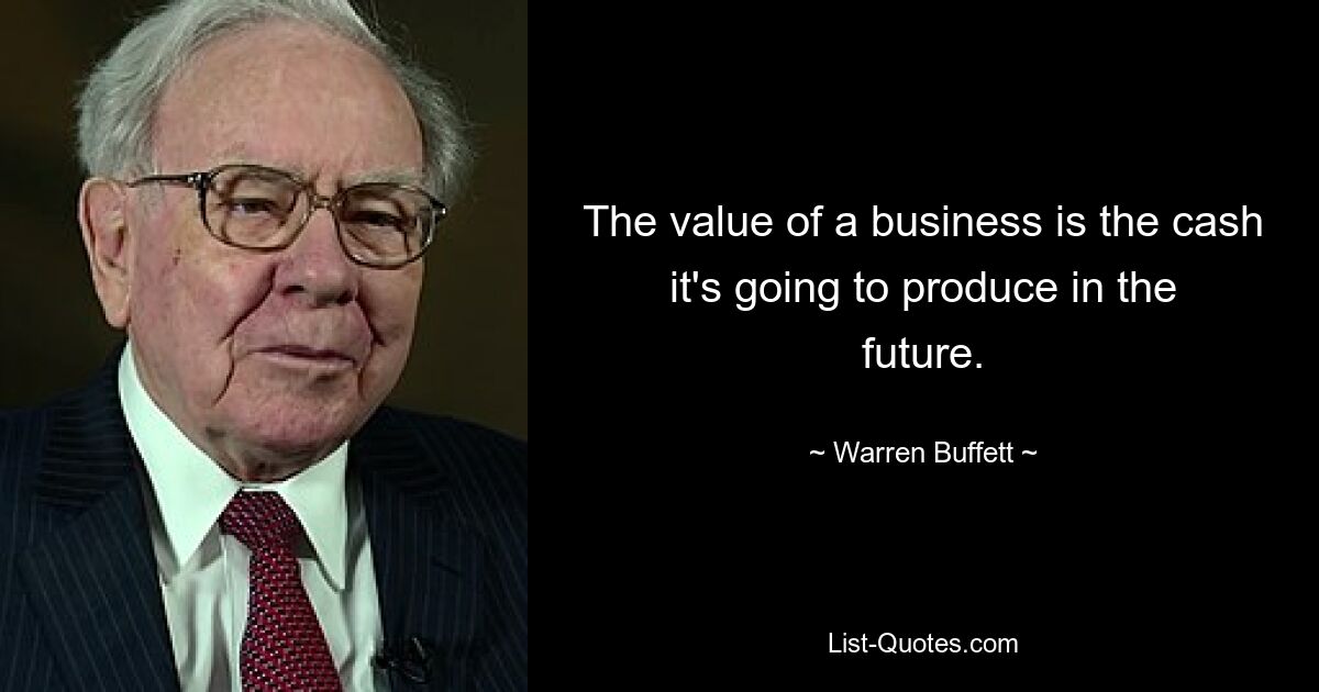 The value of a business is the cash it's going to produce in the future. — © Warren Buffett