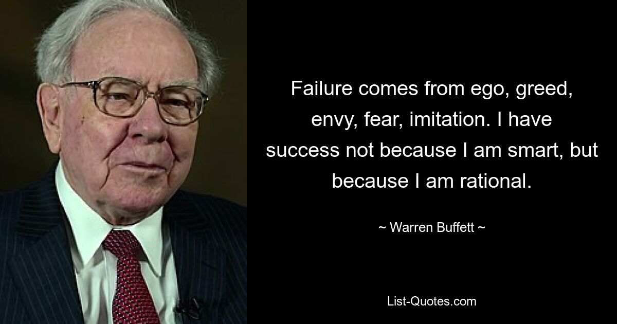 Failure comes from ego, greed, envy, fear, imitation. I have success not because I am smart, but because I am rational. — © Warren Buffett