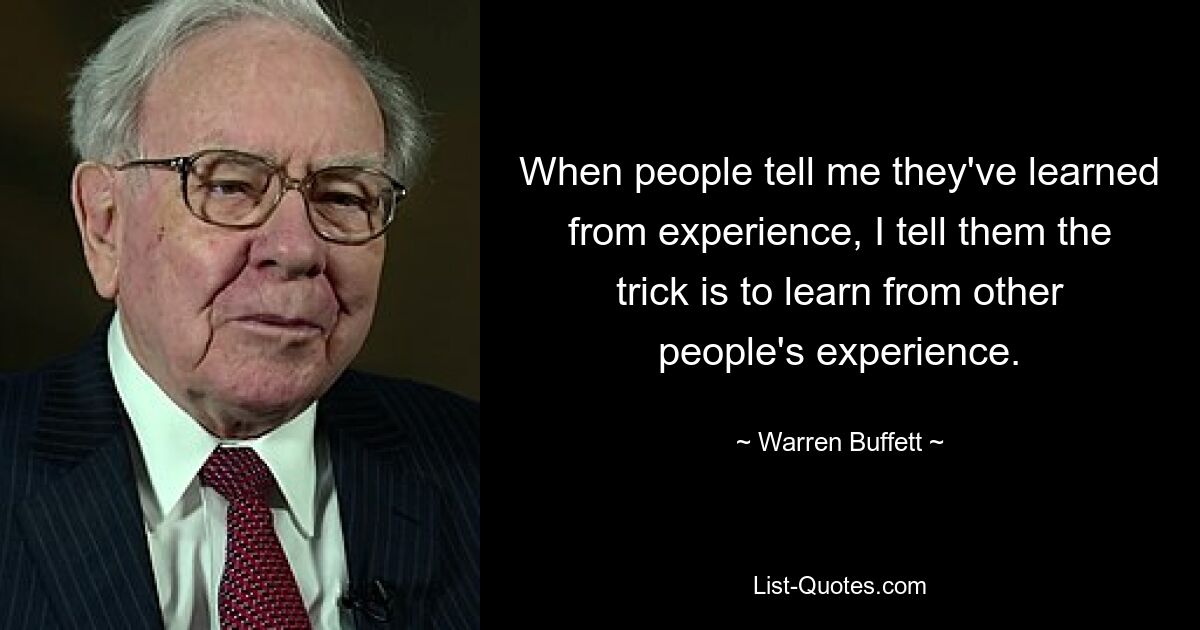 When people tell me they've learned from experience, I tell them the trick is to learn from other people's experience. — © Warren Buffett