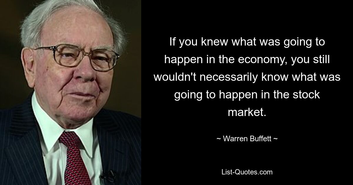 Если бы вы знали, что произойдет в экономике, вы все равно не обязательно знали бы, что произойдет на фондовом рынке. — © Уоррен Баффет 