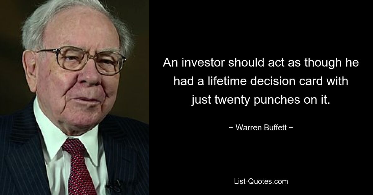 An investor should act as though he had a lifetime decision card with just twenty punches on it. — © Warren Buffett