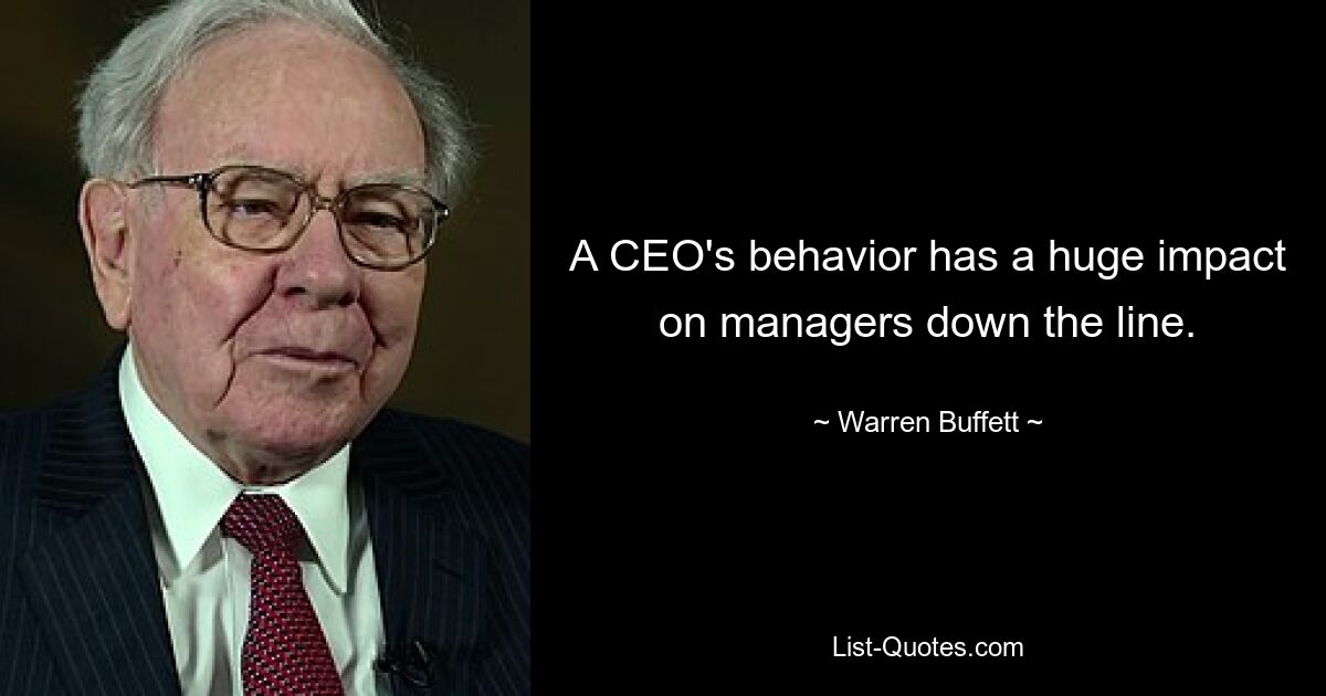 A CEO's behavior has a huge impact on managers down the line. — © Warren Buffett