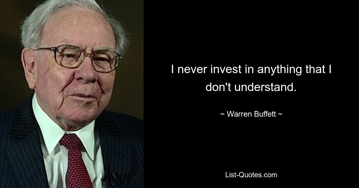 I never invest in anything that I don't understand. — © Warren Buffett