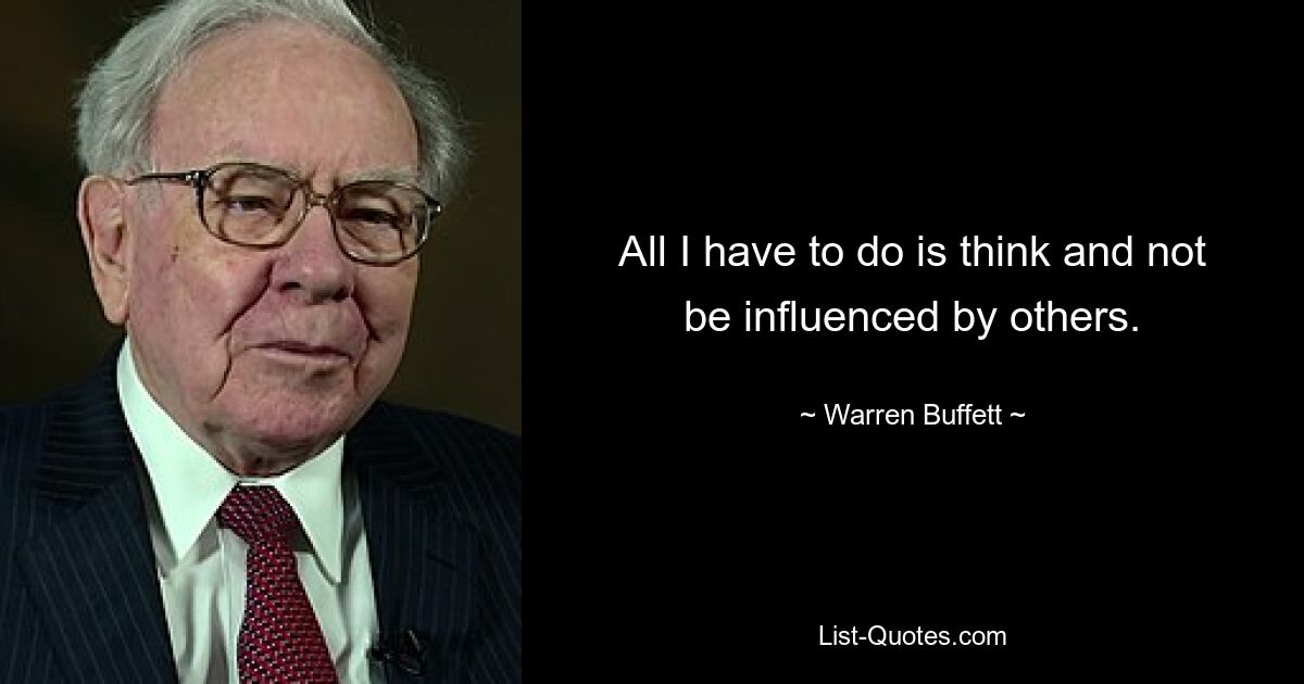 All I have to do is think and not be influenced by others. — © Warren Buffett