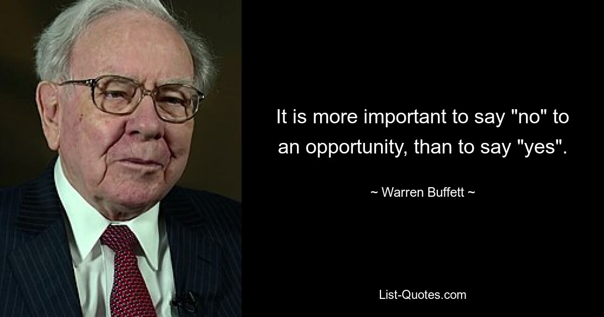 It is more important to say "no" to an opportunity, than to say "yes". — © Warren Buffett