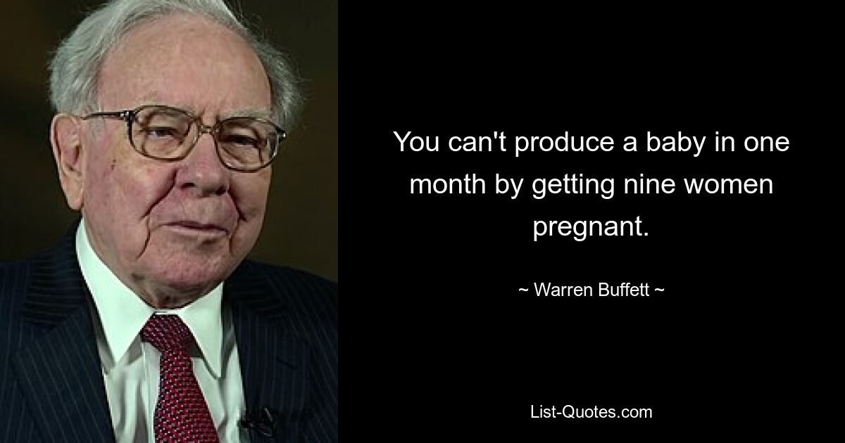 You can't produce a baby in one month by getting nine women pregnant. — © Warren Buffett