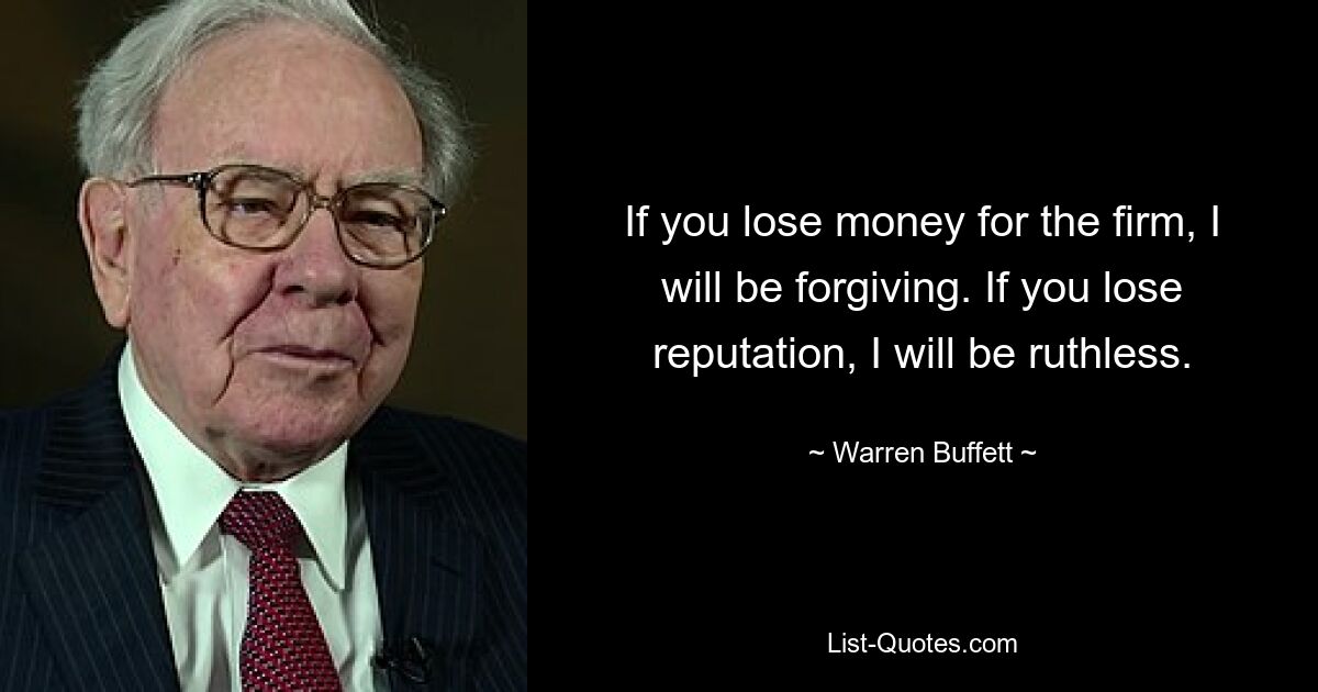 If you lose money for the firm, I will be forgiving. If you lose reputation, I will be ruthless. — © Warren Buffett