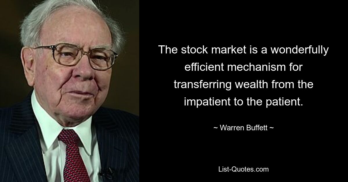 The stock market is a wonderfully efficient mechanism for transferring wealth from the impatient to the patient. — © Warren Buffett