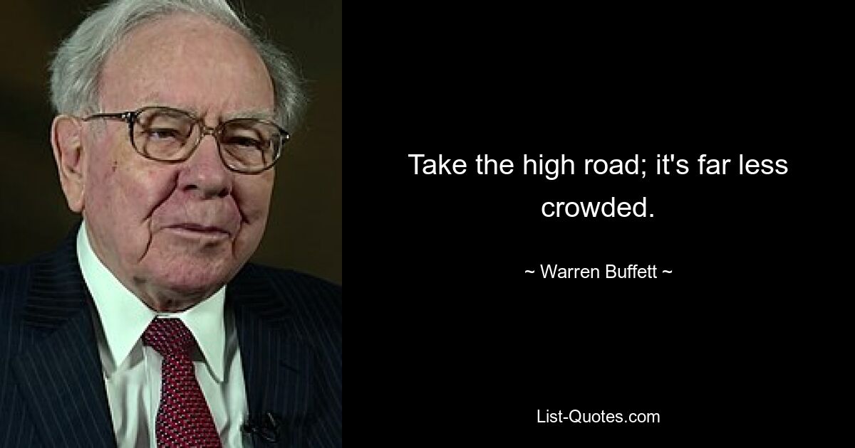 Take the high road; it's far less crowded. — © Warren Buffett