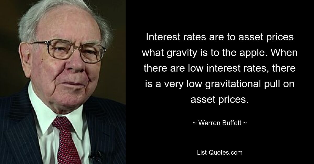 Interest rates are to asset prices what gravity is to the apple. When there are low interest rates, there is a very low gravitational pull on asset prices. — © Warren Buffett