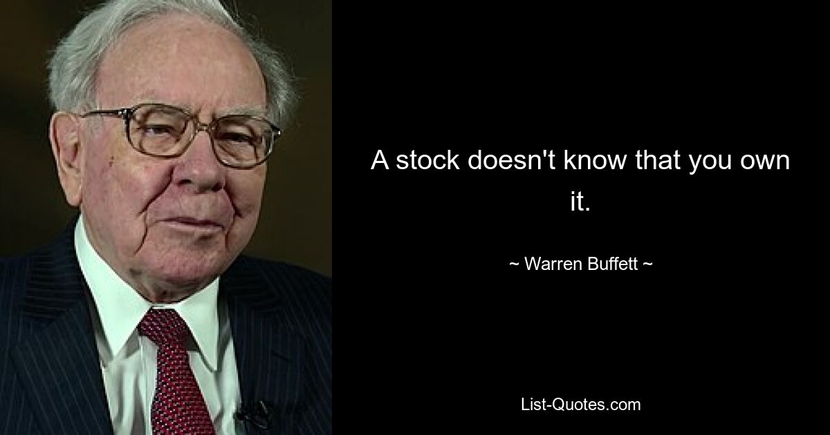 A stock doesn't know that you own it. — © Warren Buffett